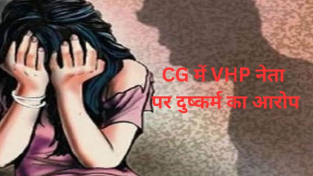 CG में VHP नेता पर दुष्कर्म का आरोप, शादी का झांसा देने का मामला; पुलिस ने किया गिरफ्तार
