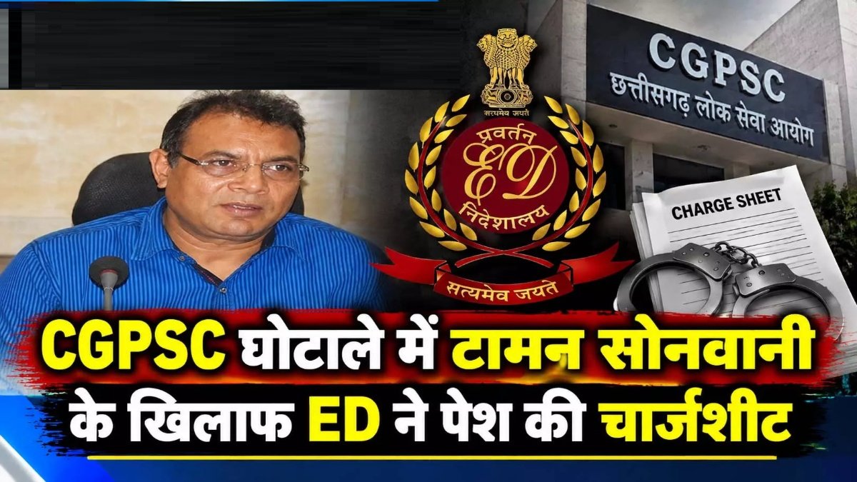 CGPSC घोटाले में ED की बड़ी कार्रवाई, टामन सोनवानी के खिलाफ चार्जशीट दाखिल
